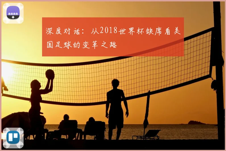 深度对话:从2018世界杯缺席看美国足球的变革之路