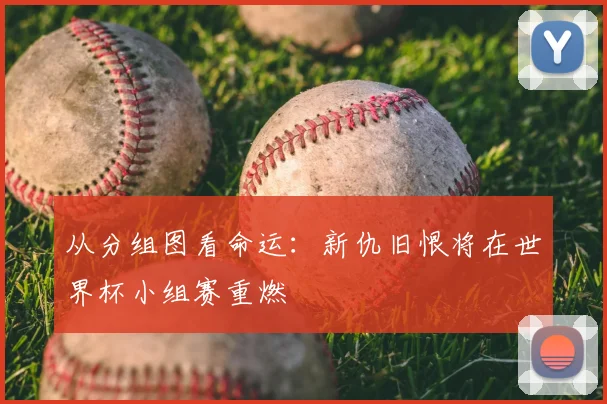 从分组图看命运：新仇旧恨将在世界杯小组赛重燃
