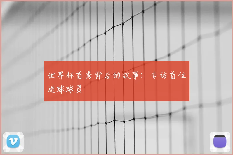 世界杯首秀背后的故事:专访首位进球球员
