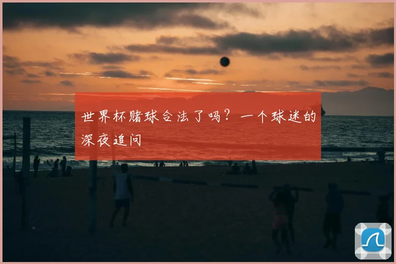世界杯赌球合法了吗？一个球迷的深夜追问