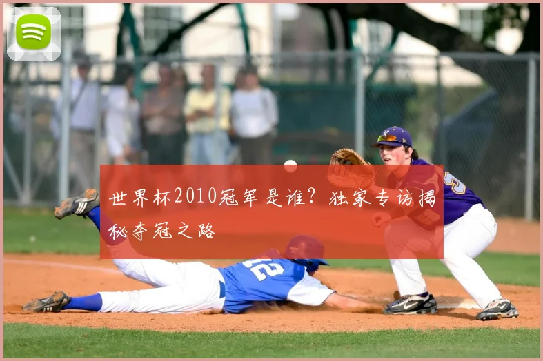 世界杯2010冠军是谁?独家专访揭秘夺冠之路
