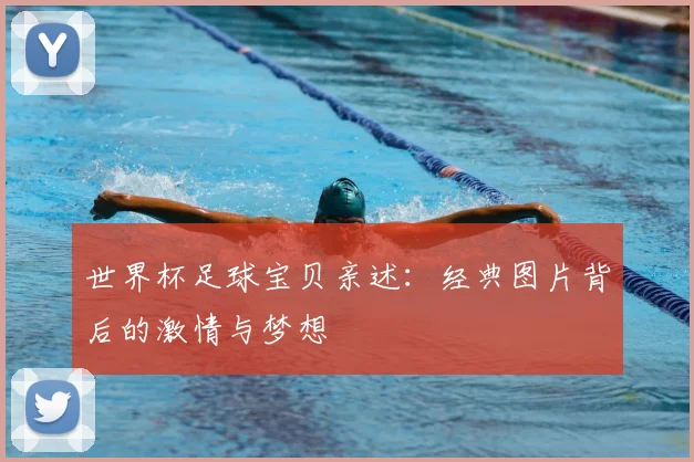 世界杯足球宝贝亲述:经典图片背后的激情与梦想