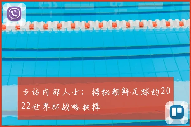 专访内部人士:揭秘朝鲜足球的2022世界杯战略抉择