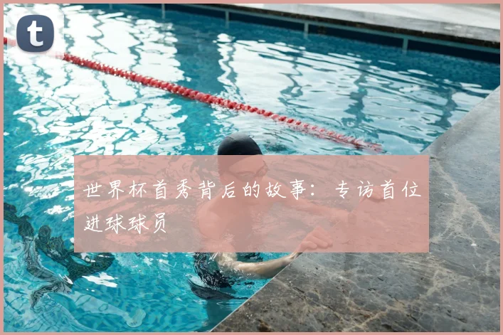 世界杯首秀背后的故事:专访首位进球球员
