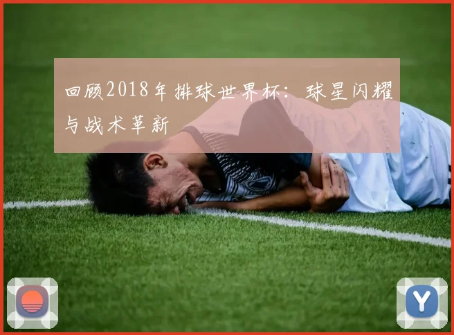 回顾2018年排球世界杯:球星闪耀与战术革新