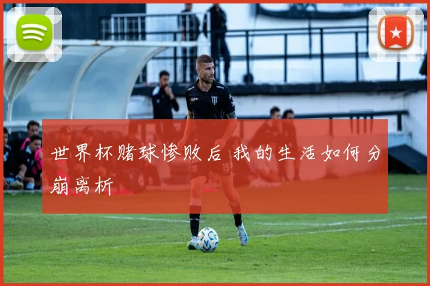 世界杯赌球惨败后 我的生活如何分崩离析