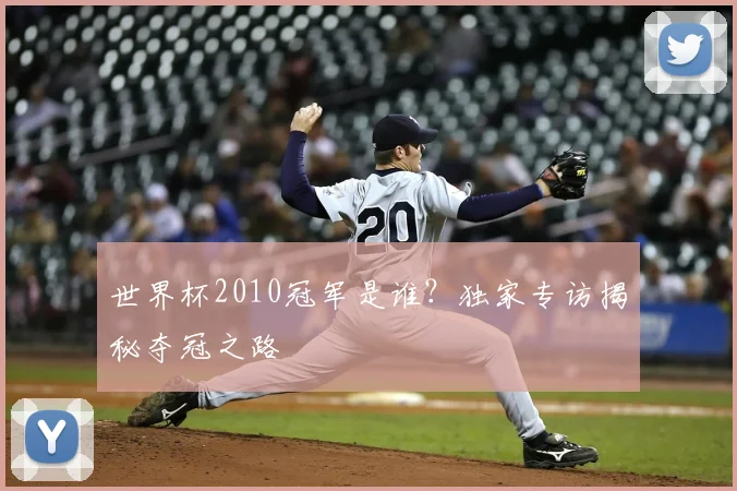 世界杯2010冠军是谁?独家专访揭秘夺冠之路