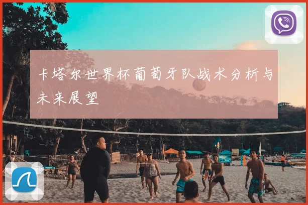 卡塔尔世界杯葡萄牙队战术分析与未来展望