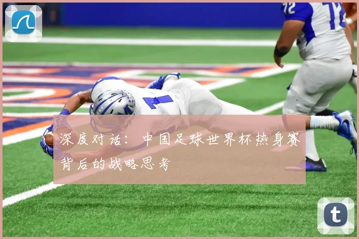 深度对话：中国足球世界杯热身赛背后的战略思考