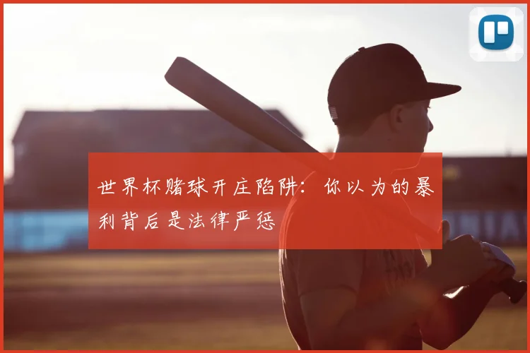 世界杯赌球开庄陷阱：你以为的暴利背后是法律严惩