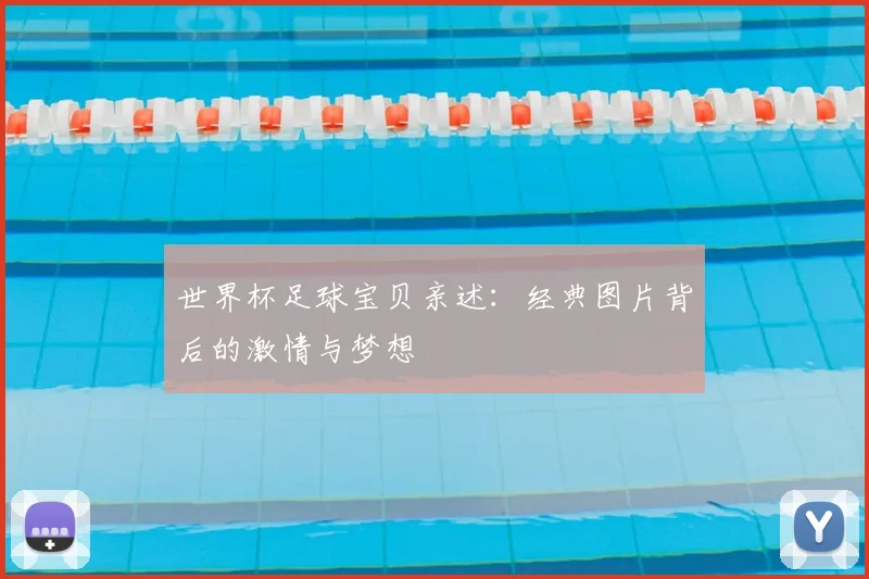 世界杯足球宝贝亲述:经典图片背后的激情与梦想