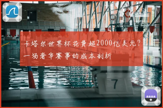 卡塔尔世界杯花费超2000亿美元？一场奢华赛事的成本剖析