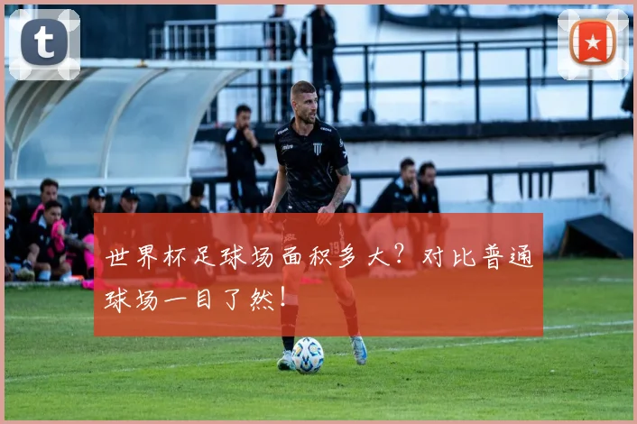 世界杯足球场面积多大？对比普通球场一目了然！