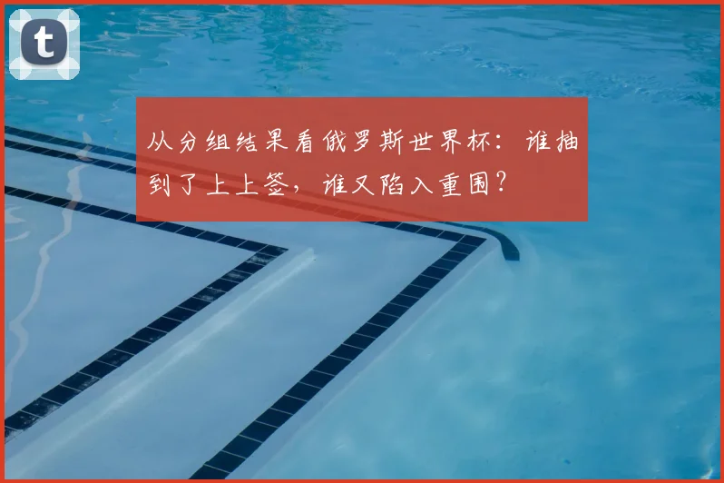 从分组结果看俄罗斯世界杯：谁抽到了上上签，谁又陷入重围？