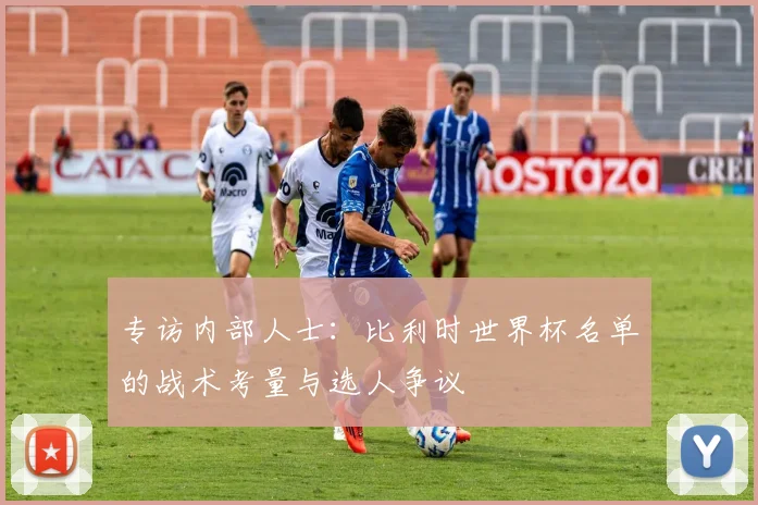 专访内部人士：比利时世界杯名单的战术考量与选人争议
