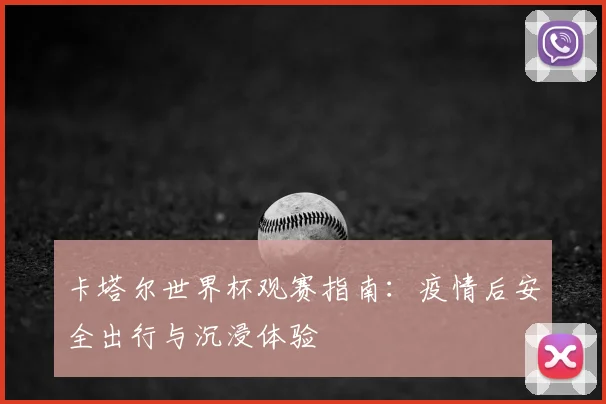 卡塔尔世界杯观赛指南：疫情后安全出行与沉浸体验