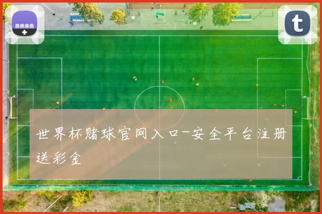 世界杯赌球官网入口-安全平台注册送彩金