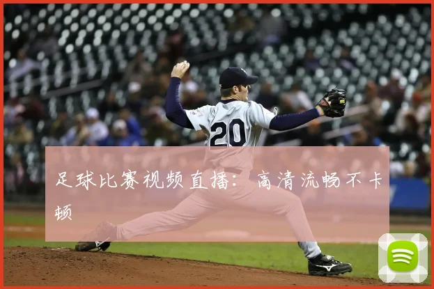 足球比赛视频直播:高清流畅不卡顿