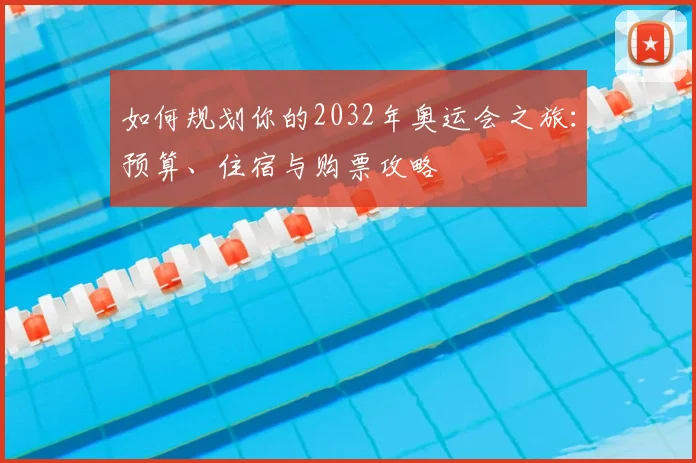 如何规划你的2032年奥运会之旅:预算、住宿与购票攻略