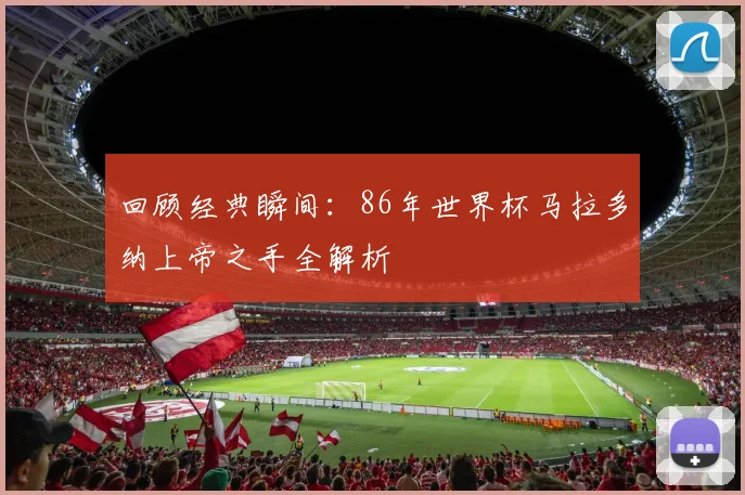 回顾经典瞬间：86年世界杯马拉多纳上帝之手全解析