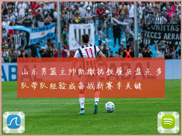 山东男篮主帅凯撒执教履历盘点 多队带队经验成备战新赛季关键