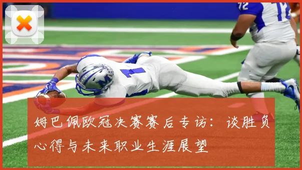姆巴佩欧冠决赛赛后专访：谈胜负心得与未来职业生涯展望
