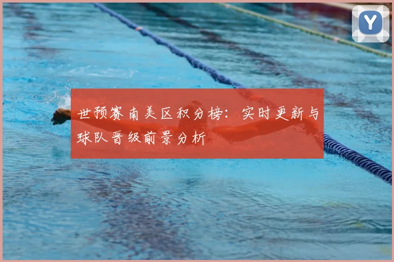 世预赛南美区积分榜：实时更新与球队晋级前景分析