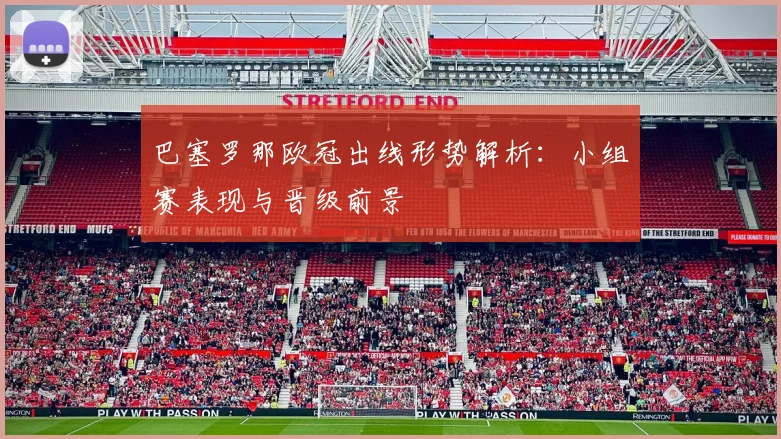 巴塞罗那欧冠出线形势解析：小组赛表现与晋级前景