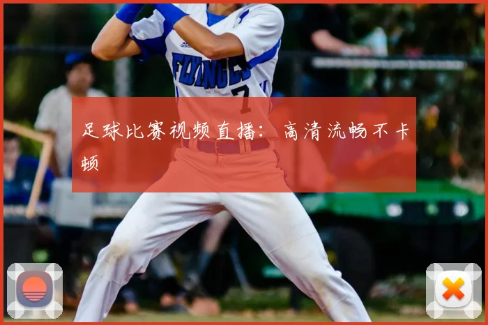 足球比赛视频直播:高清流畅不卡顿