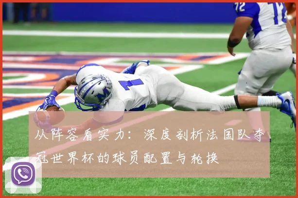 从阵容看实力：深度剖析法国队夺冠世界杯的球员配置与轮换