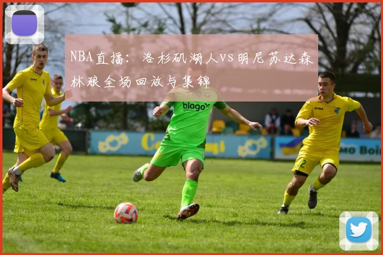 NBA直播:洛杉矶湖人vs明尼苏达森林狼全场回放与集锦