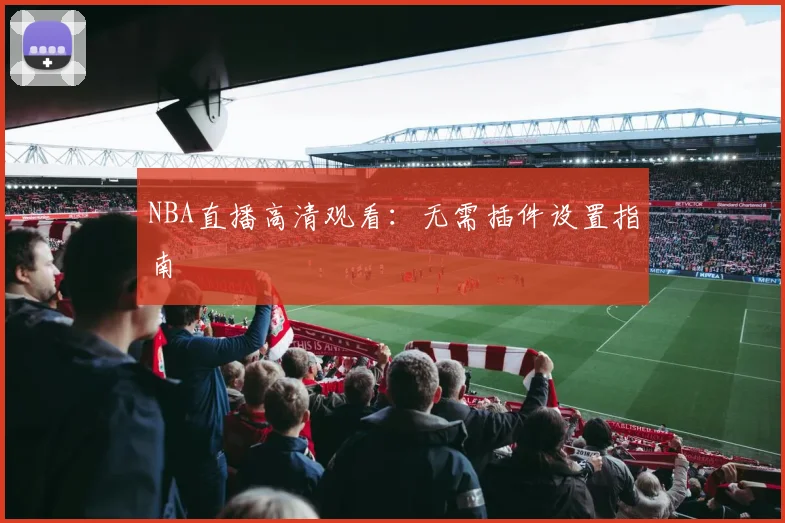 NBA直播高清观看：无需插件设置指南