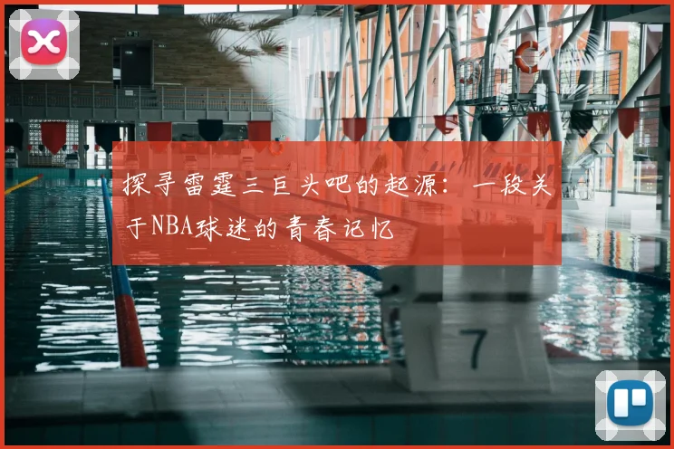 探寻雷霆三巨头吧的起源：一段关于NBA球迷的青春记忆